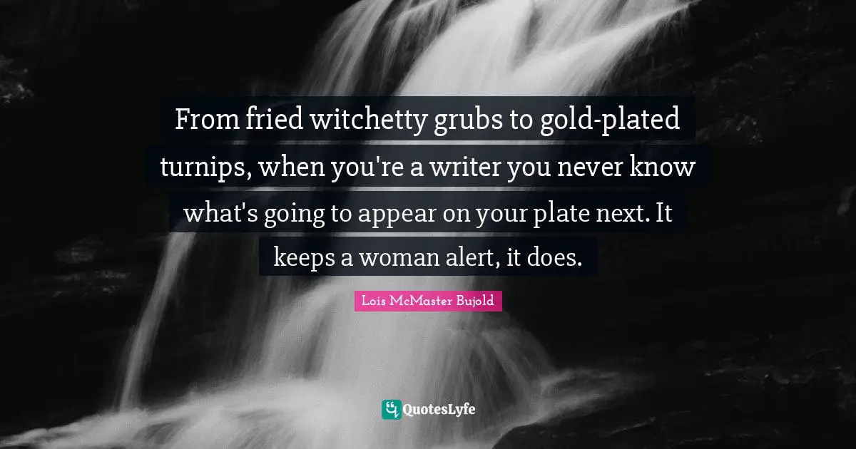 From fried witchetty grubs to gold-plated turnips, when you're a writer you never know what's going to appear on your plate next. It keeps a woman alert, it does.
