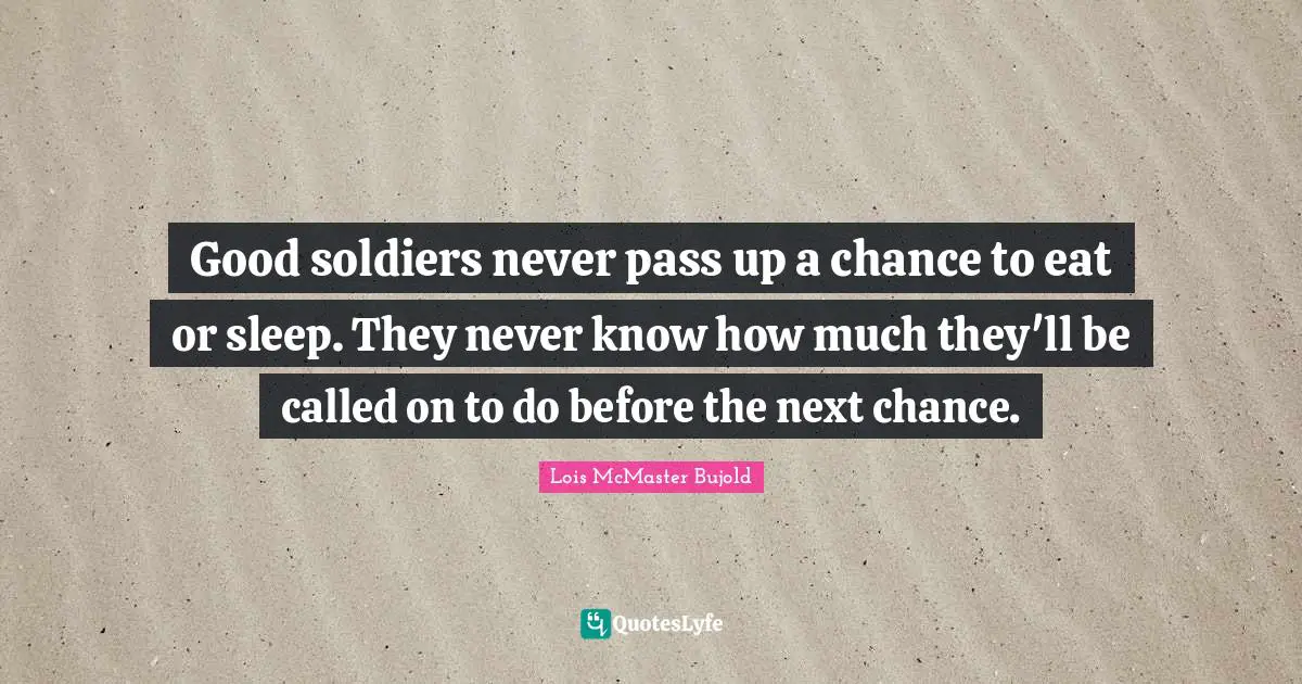 Good soldiers never pass up a chance to eat or sleep. They never know how much they'll be called on to do before the next chance.