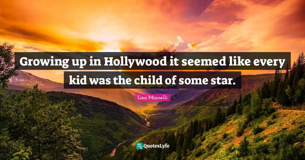 Liza Minnelli Quotes: "Growing up in Hollywood it seemed like every kid was the child of some star."