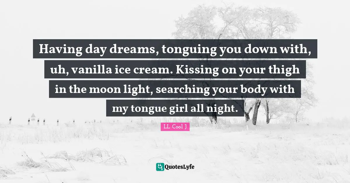 Vanilla Quotes: "Having day dreams, tonguing you down with, uh, vanilla ice cream. Kissing on your thigh in the moon light, searching your body with my tongue girl all night."