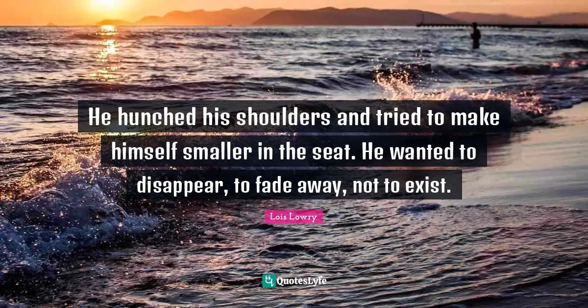 He hunched his shoulders and tried to make himself smaller in the seat. He wanted to disappear, to fade away, not to exist.