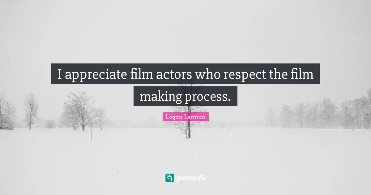 I appreciate film actors who respect the film making process.