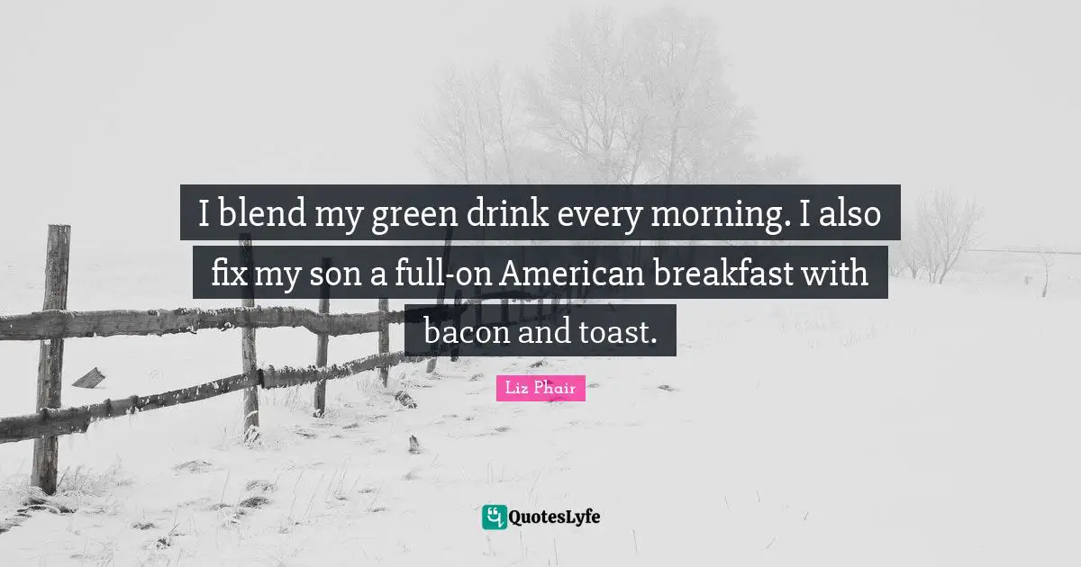I blend my green drink every morning. I also fix my son a full-on American breakfast with bacon and toast.