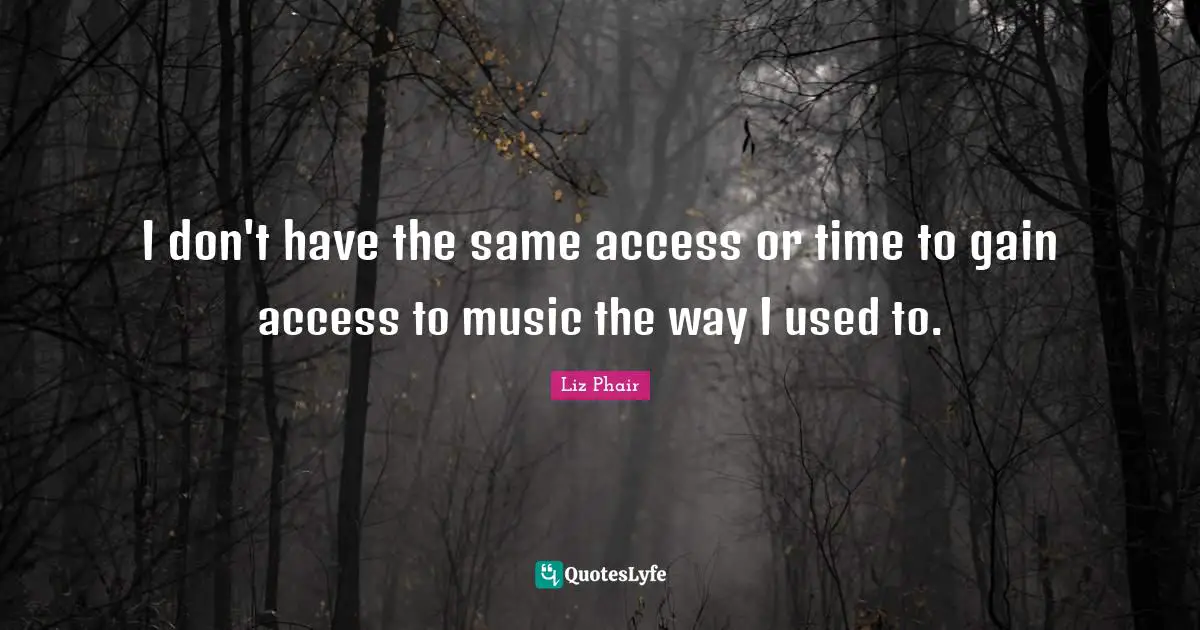 I don't have the same access or time to gain access to music the way I used to.