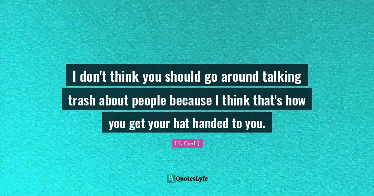 LL Cool J Quotes: "I don't think you should go around talking trash about people because I think that's how you get your hat handed to you."