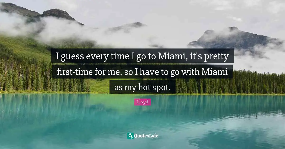 I guess every time I go to Miami, it's pretty first-time for me, so I have to go with Miami as my hot spot.