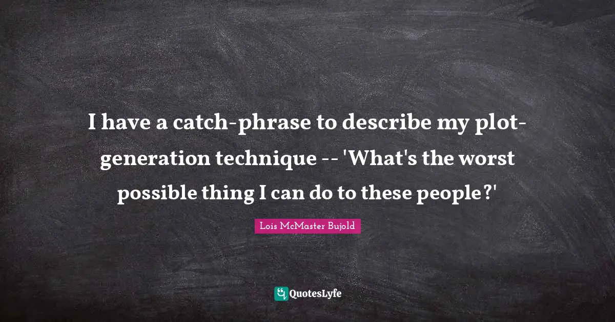I have a catch-phrase to describe my plot-generation technique -- 'What's the worst possible thing I can do to these people?'