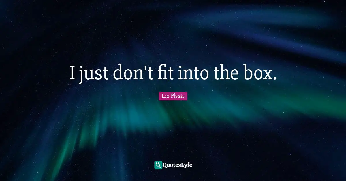 I just don't fit into the box.