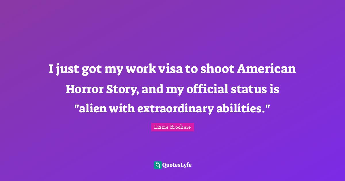 I just got my work visa to shoot American Horror Story, and my official status is "alien with extraordinary abilities."