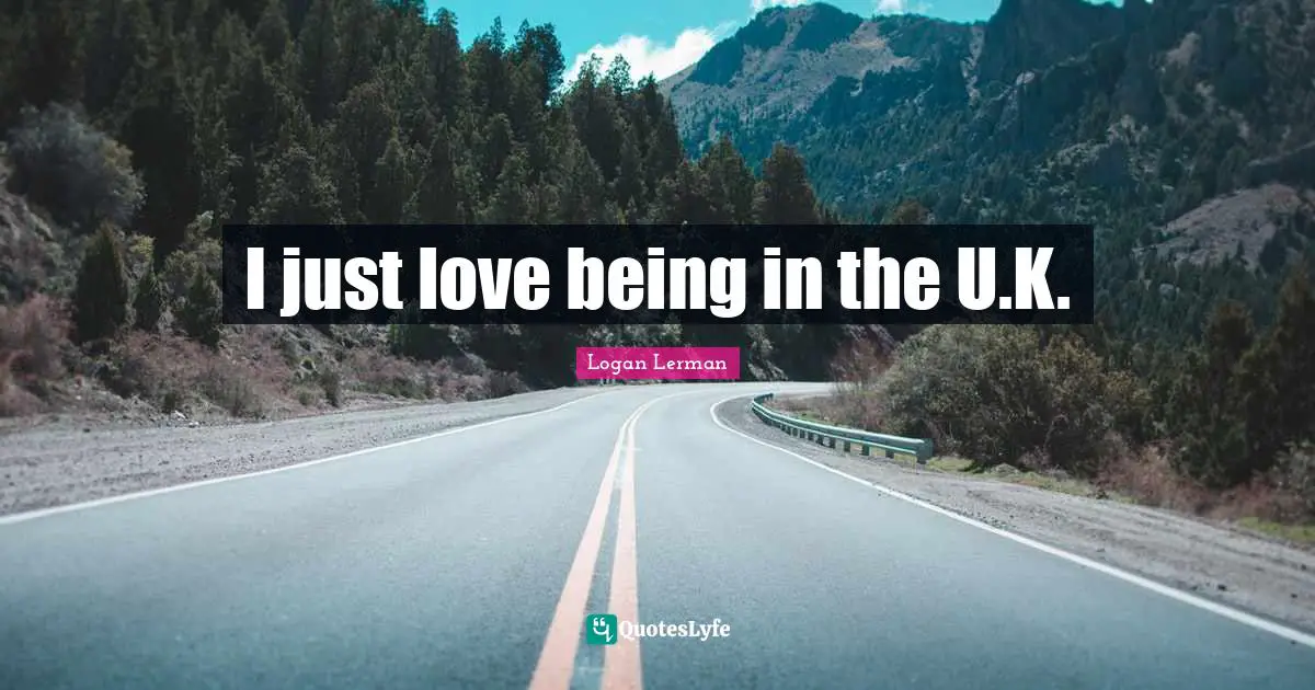 I just love being in the U.K.