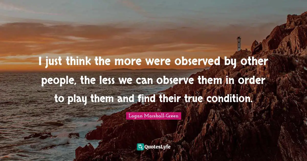 I just think the more were observed by other people, the less we can observe them in order to play them and find their true condition.