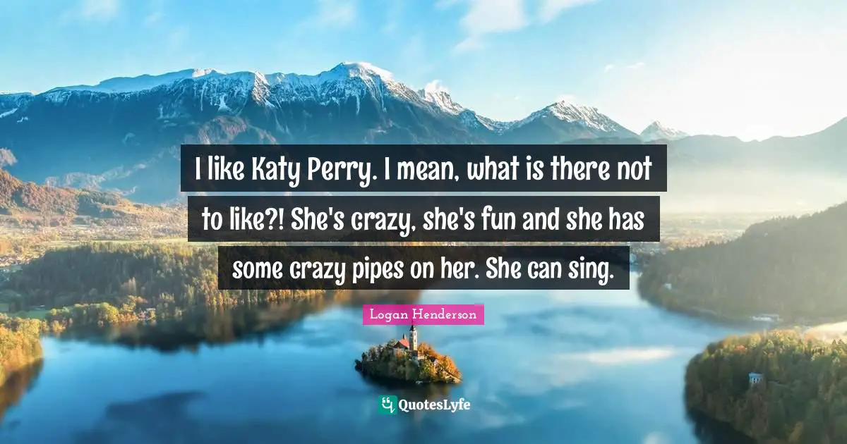 I like Katy Perry. I mean, what is there not to like?! She's crazy, she's fun and she has some crazy pipes on her. She can sing.
