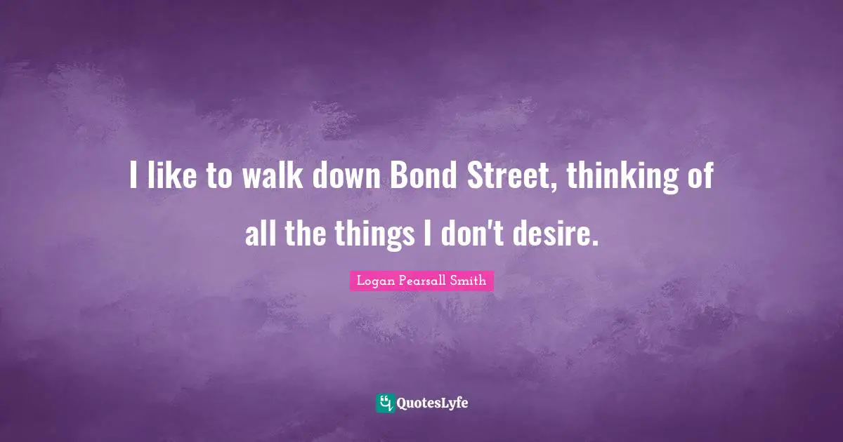 I like to walk down Bond Street, thinking of all the things I don't desire.