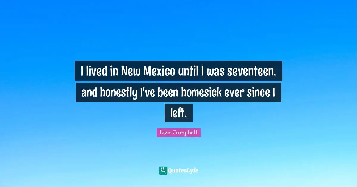 I lived in New Mexico until I was seventeen, and honestly I've been homesick ever since I left.