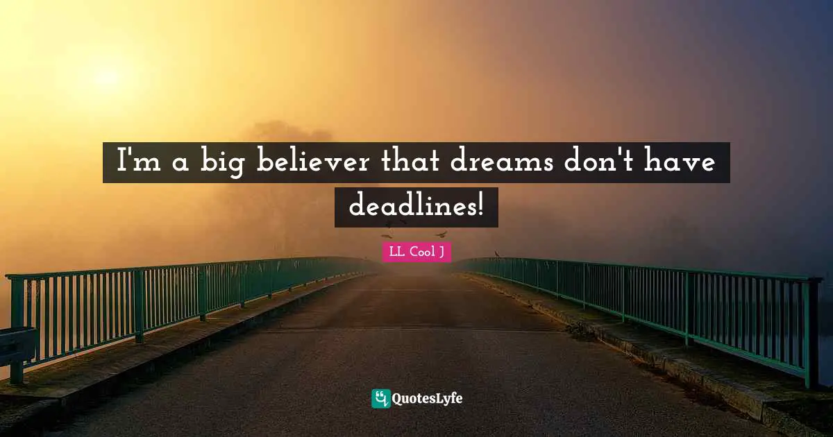 I'm a big believer that dreams don't have deadlines!
