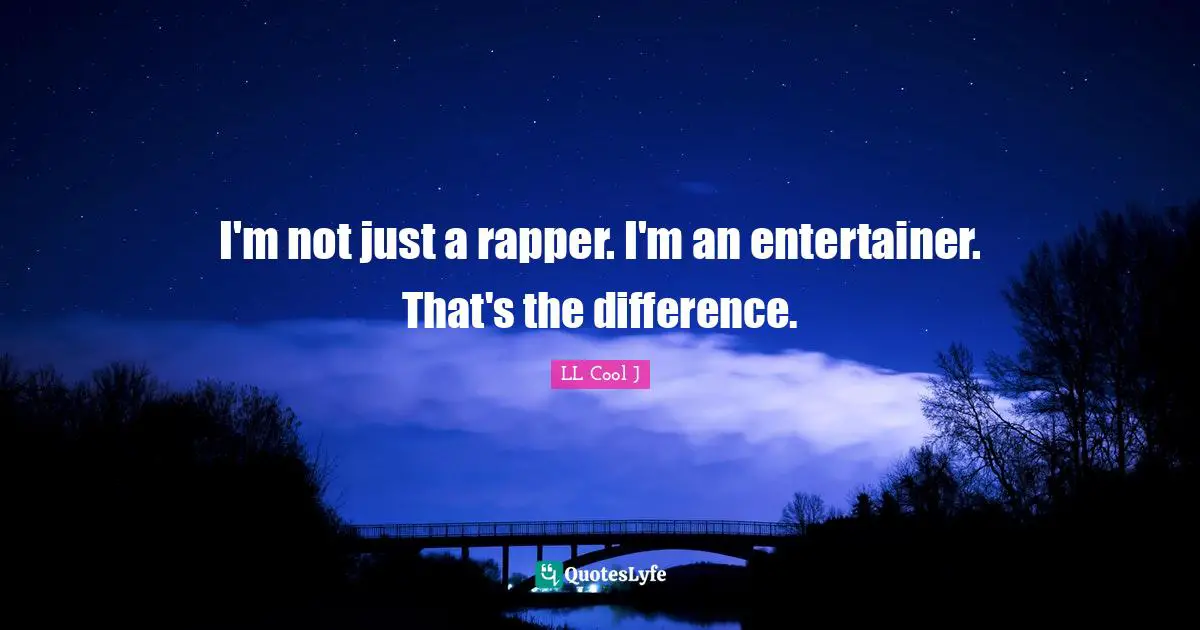 I'm not just a rapper. I'm an entertainer. That's the difference.