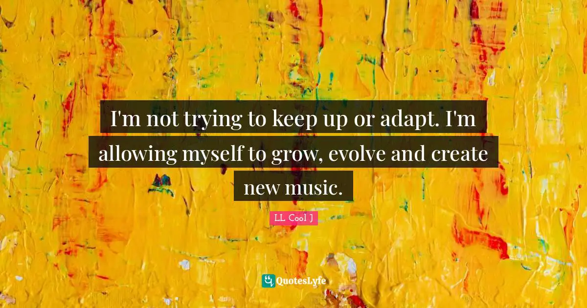 LL Cool J Quotes: "I'm not trying to keep up or adapt. I'm allowing myself to grow, evolve and create new music."