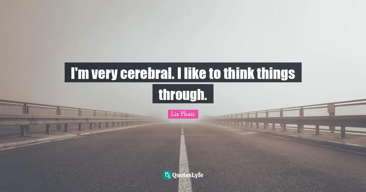 Cerebral Quotes: "I'm very cerebral. I like to think things through."
