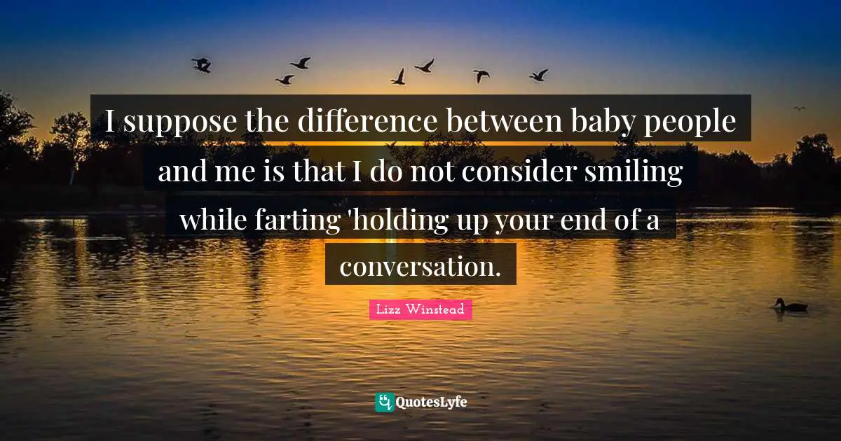 Lizz Winstead Quotes: "I suppose the difference between baby people and me is that I do not consider smiling while farting 'holding up your end of a conversation."