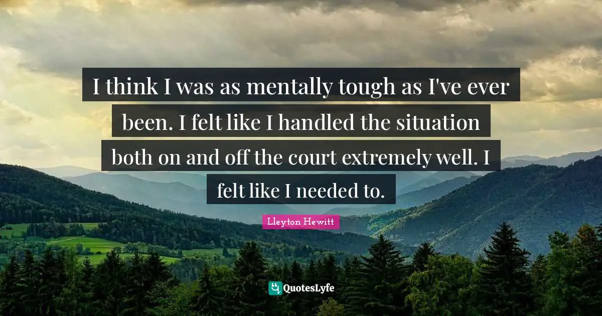 I think I was as mentally tough as I've ever been. I felt like I handled the situation both on and off the court extremely well. I felt like I needed to.