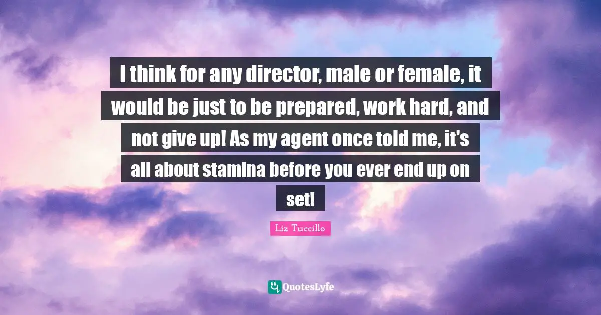 I think for any director, male or female, it would be just to be prepared, work hard, and not give up! As my agent once told me, it's all about stamina before you ever end up on set!