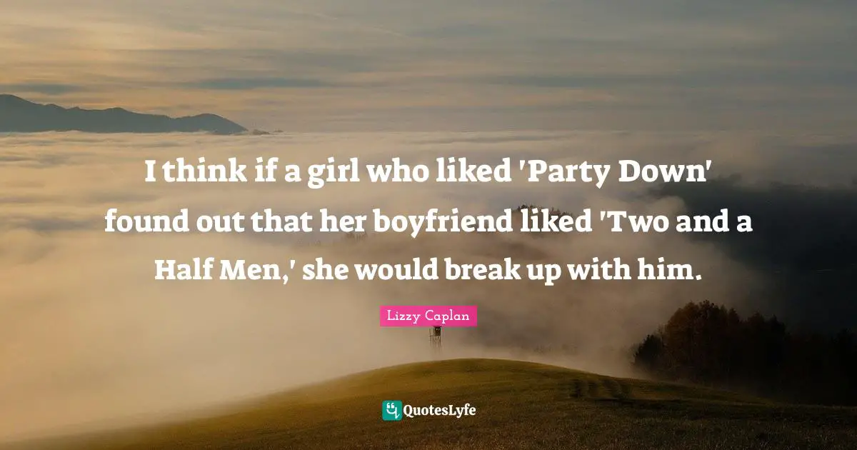 I think if a girl who liked 'Party Down' found out that her boyfriend liked 'Two and a Half Men,' she would break up with him.
