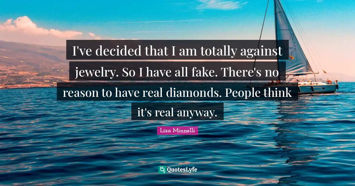 Liza Minnelli Quotes: "I've decided that I am totally against jewelry. So I have all fake. There's no reason to have real diamonds. People think it's real anyway."