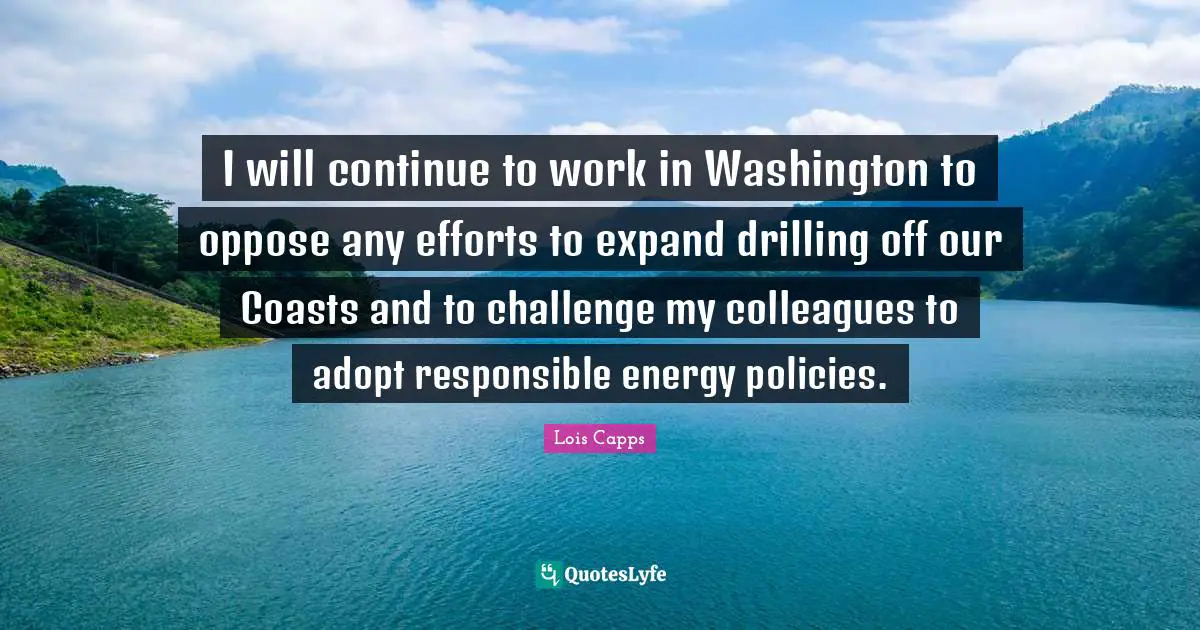 I will continue to work in Washington to oppose any efforts to expand drilling off our Coasts and to challenge my colleagues to adopt responsible energy policies.