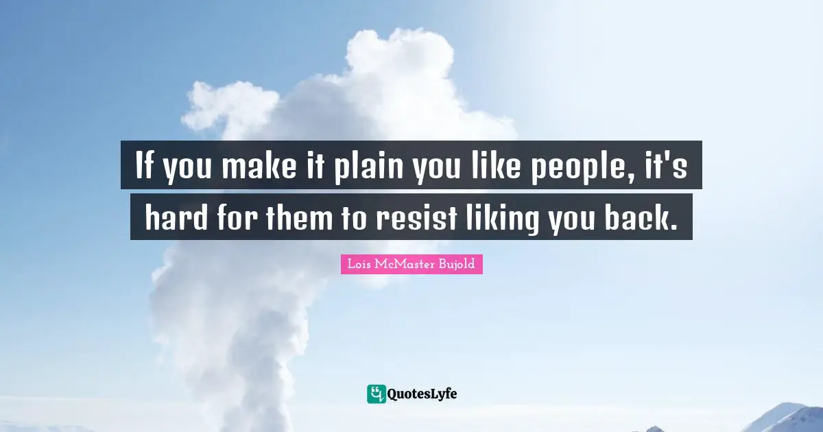 If you make it plain you like people, it's hard for them to resist liking you back.