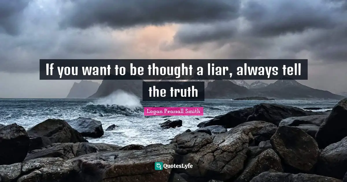 Logan Pearsall Smith Quotes: "If you want to be thought a liar, always tell the truth"