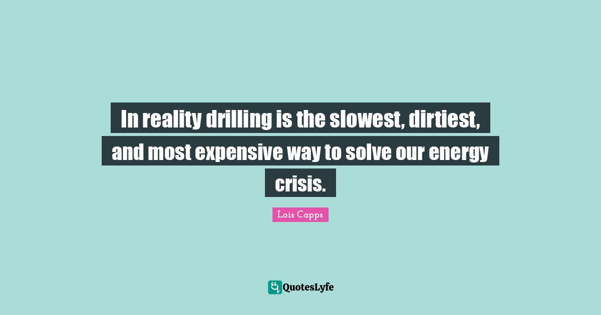 In reality drilling is the slowest, dirtiest, and most expensive way to solve our energy crisis.