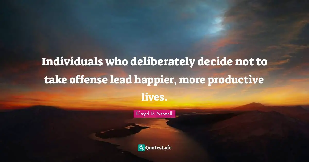 Individuals who deliberately decide not to take offense lead happier, more productive lives.
