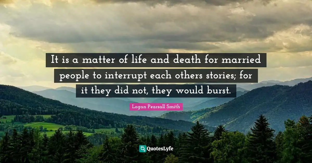It is a matter of life and death for married people to interrupt each others stories; for it they did not, they would burst.