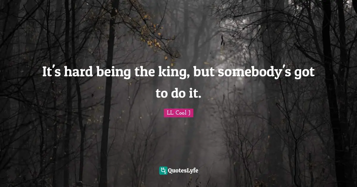 LL Cool J Quotes: "It's hard being the king, but somebody's got to do it."