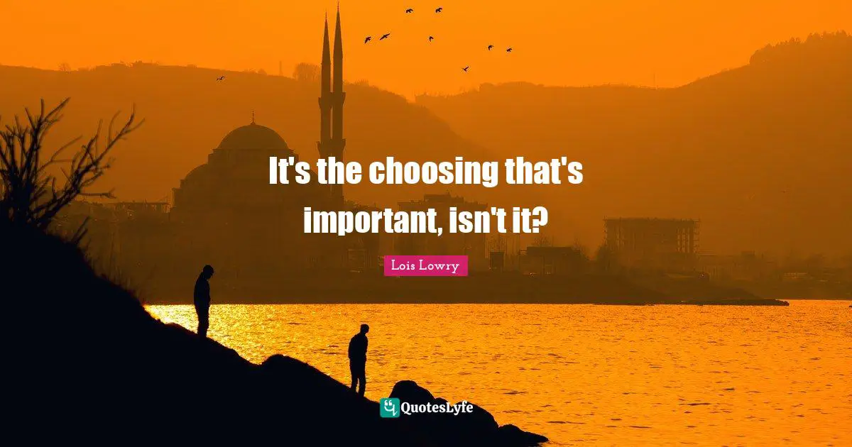 Giver Quotes: "It's the choosing that's important, isn't it?"