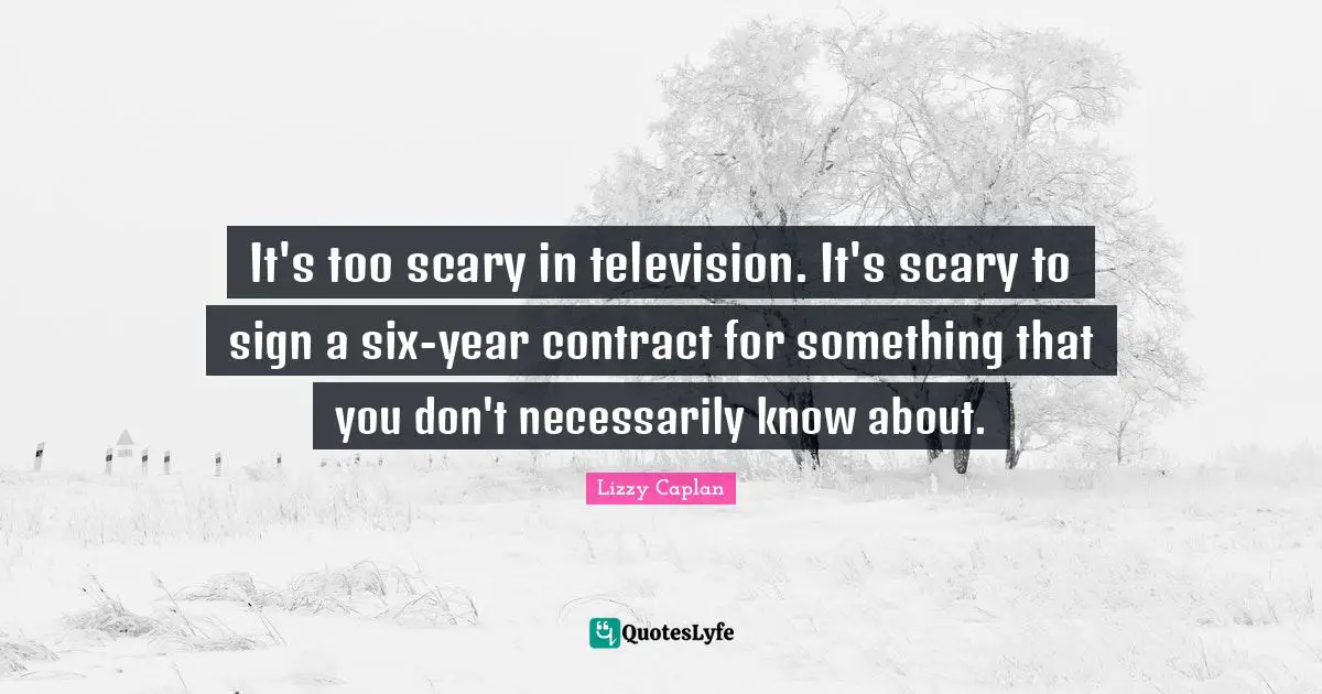 It's too scary in television. It's scary to sign a six-year contract for something that you don't necessarily know about.