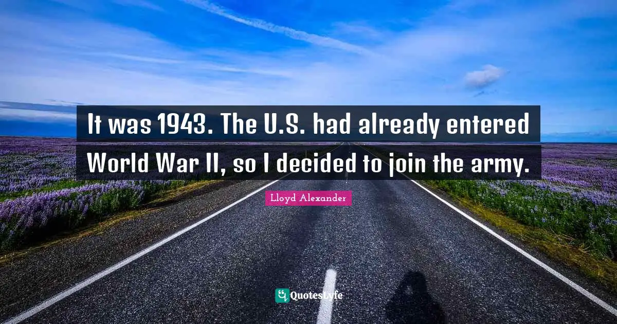 Lloyd Alexander Quotes: "It was 1943. The U.S. had already entered World War II, so I decided to join the army."