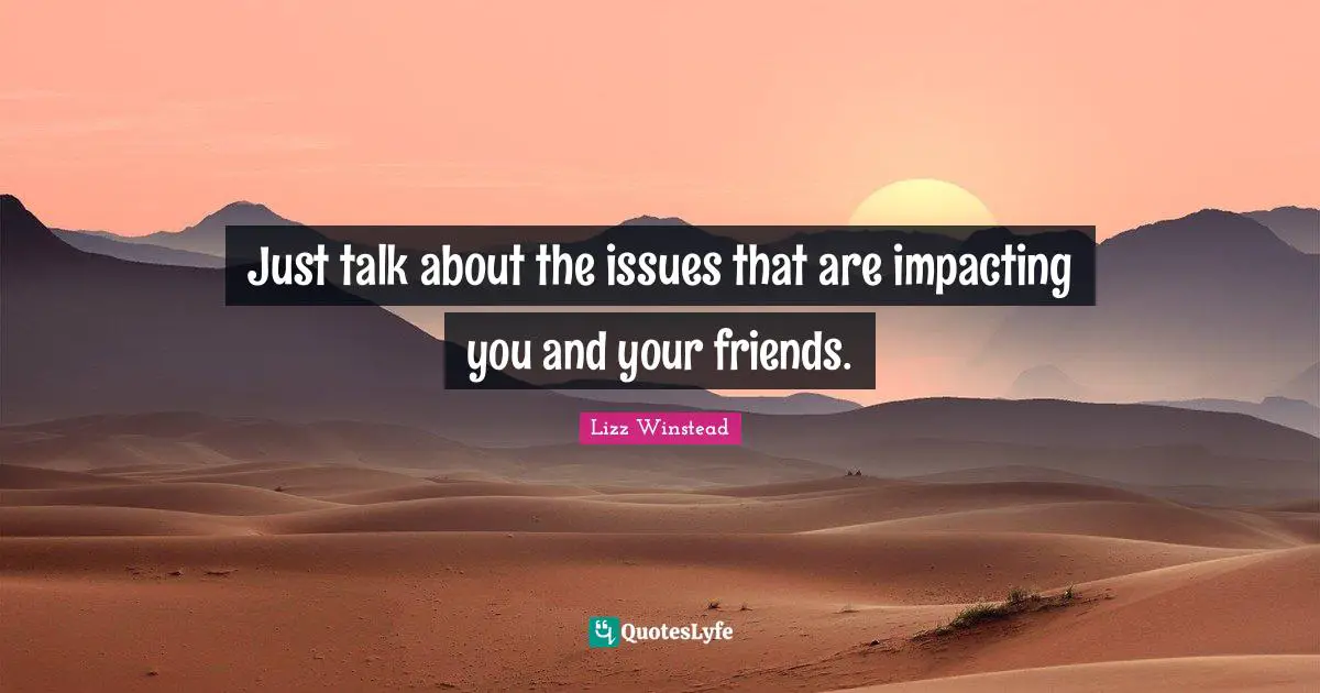 Lizz Winstead Quotes: "Just talk about the issues that are impacting you and your friends."