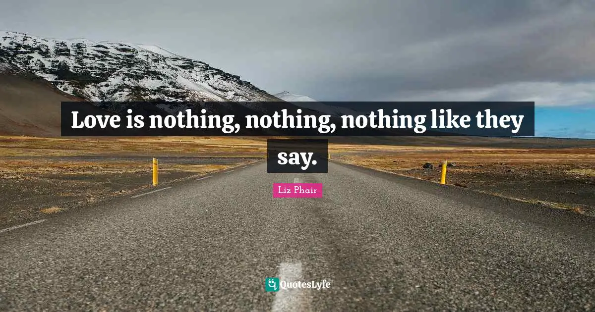 Love is nothing, nothing, nothing like they say.