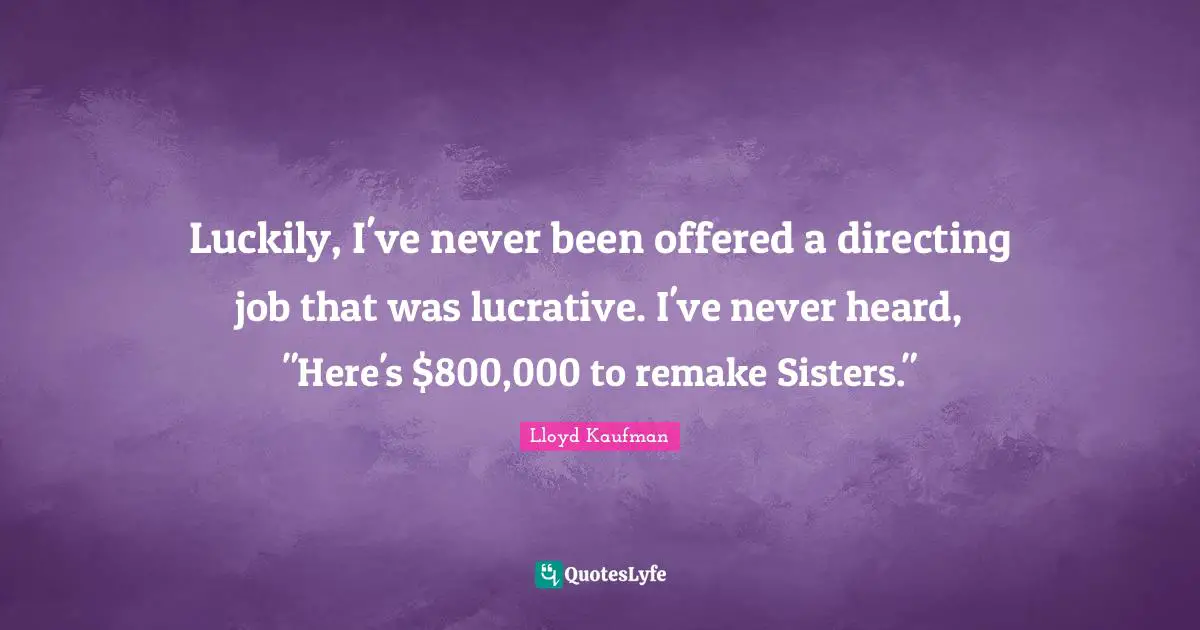 Luckily, I've never been offered a directing job that was lucrative. I've never heard, "Here's $800,000 to remake Sisters."