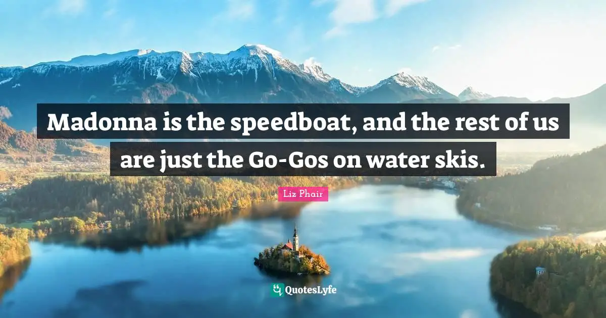 Skis Quotes: "Madonna is the speedboat, and the rest of us are just the Go-Gos on water skis."