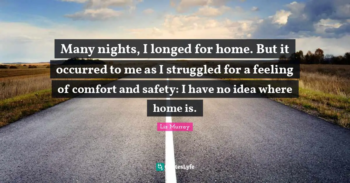 Many nights, I longed for home. But it occurred to me as I struggled for a feeling of comfort and safety: I have no idea where home is.