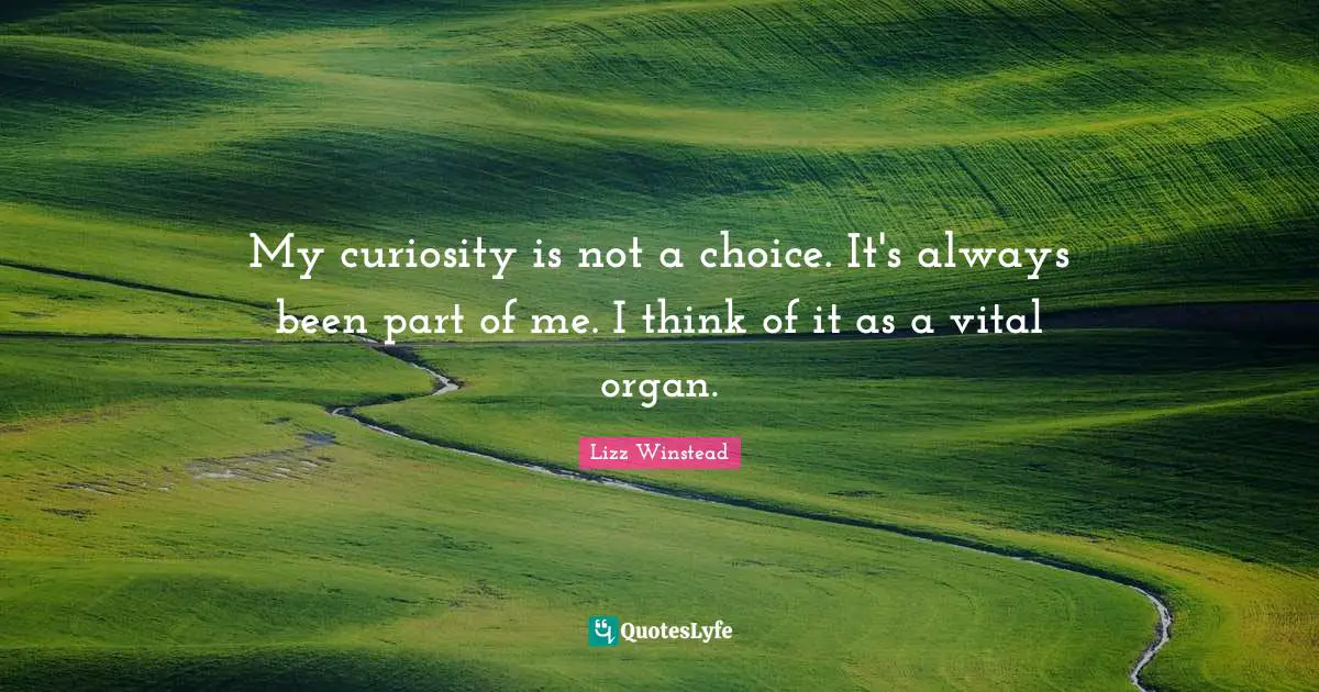 Lizz Winstead Quotes: "My curiosity is not a choice. It's always been part of me. I think of it as a vital organ."