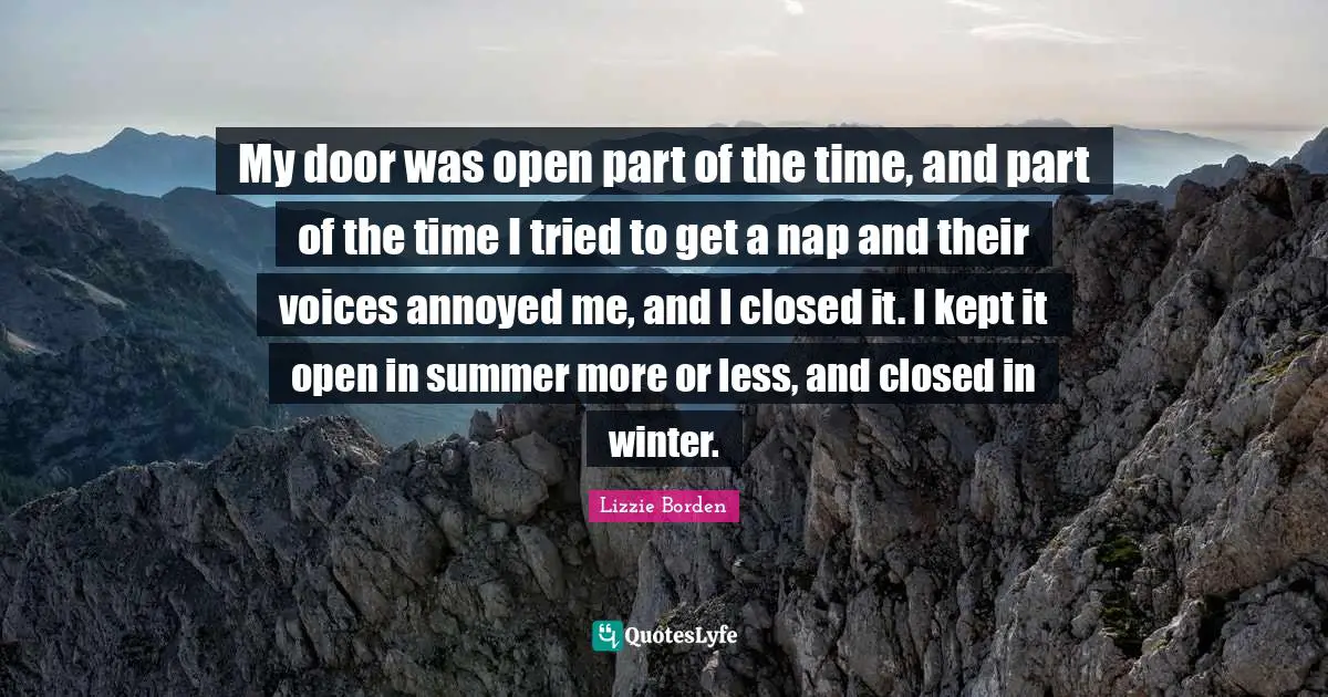 Annoyed Quotes: "My door was open part of the time, and part of the time I tried to get a nap and their voices annoyed me, and I closed it. I kept it open in summer more or less, and closed in winter."
