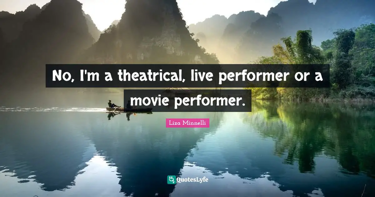 Liza Minnelli Quotes: "No, I'm a theatrical, live performer or a movie performer."