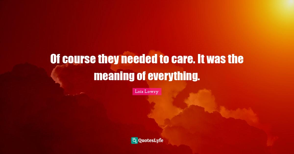 Of course they needed to care. It was the meaning of everything.