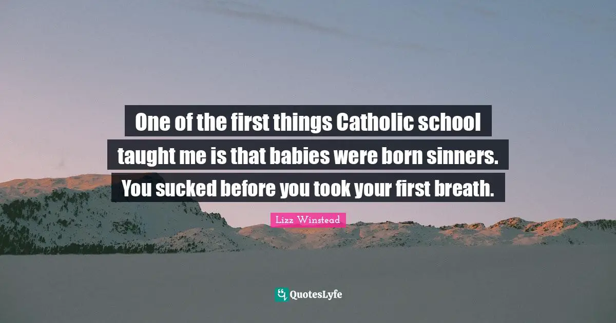 Lizz Winstead Quotes: "One of the first things Catholic school taught me is that babies were born sinners. You sucked before you took your first breath."
