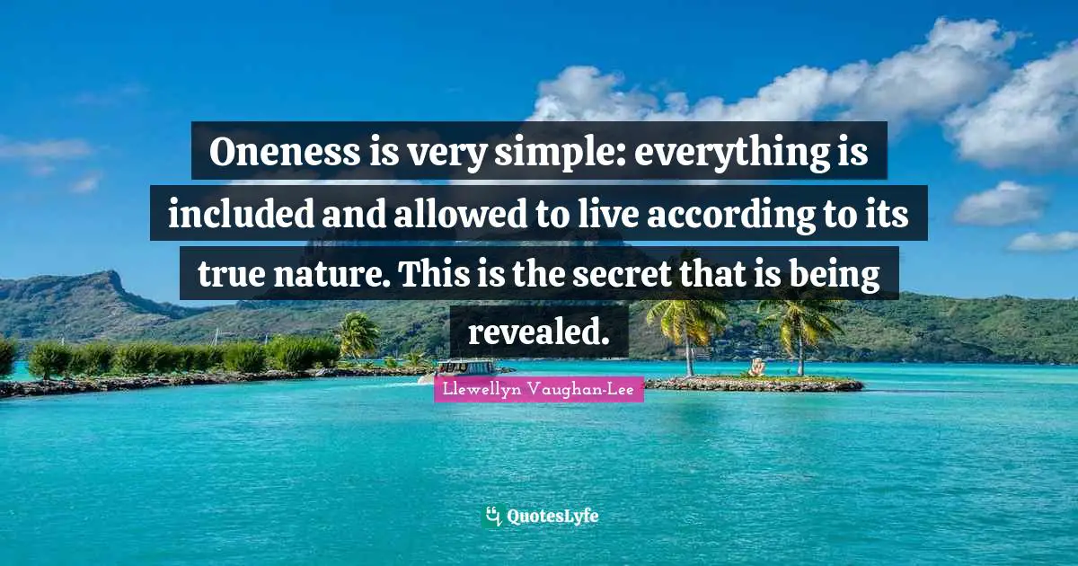 True Nature Quotes: "Oneness is very simple: everything is included and allowed to live according to its true nature. This is the secret that is being revealed."