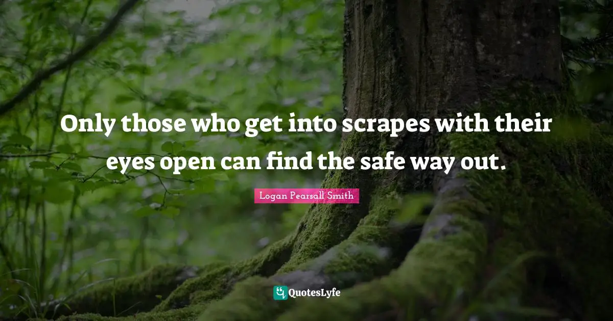 Only those who get into scrapes with their eyes open can find the safe way out.