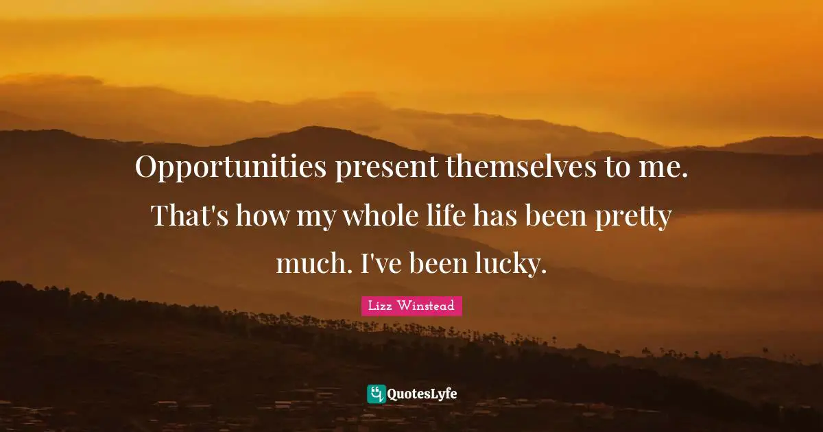 Lizz Winstead Quotes: "Opportunities present themselves to me. That's how my whole life has been pretty much. I've been lucky."